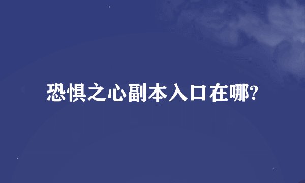 恐惧之心副本入口在哪?