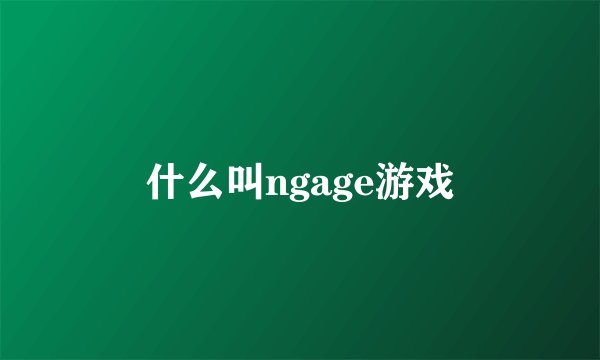 什么叫ngage游戏