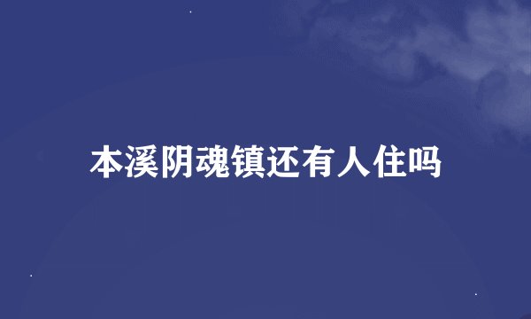 本溪阴魂镇还有人住吗
