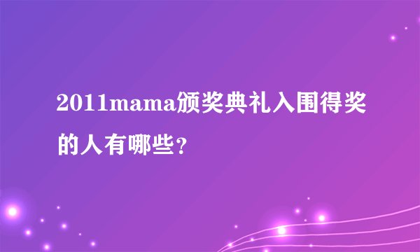 2011mama颁奖典礼入围得奖的人有哪些？