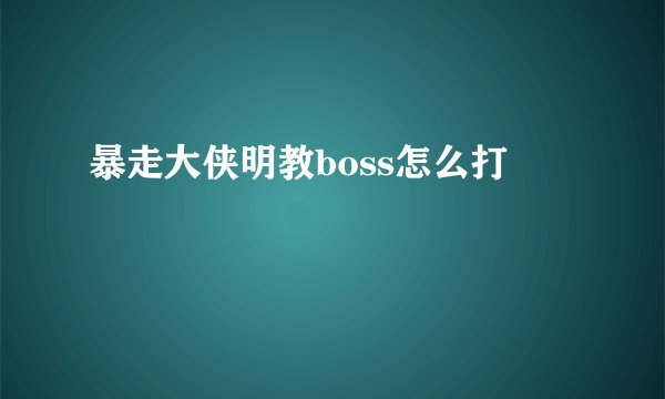 暴走大侠明教boss怎么打