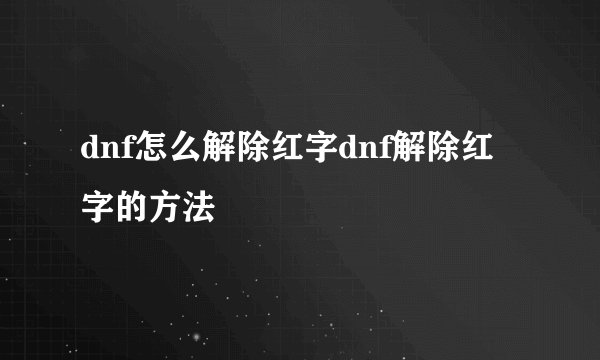 dnf怎么解除红字dnf解除红字的方法