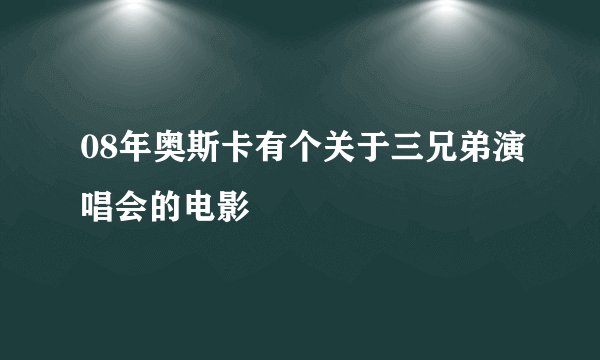 08年奥斯卡有个关于三兄弟演唱会的电影