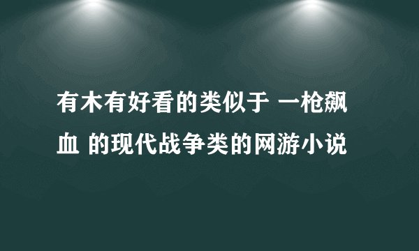 有木有好看的类似于 一枪飙血 的现代战争类的网游小说