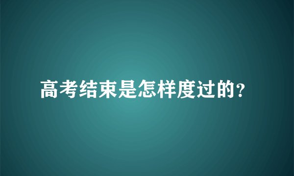 高考结束是怎样度过的？