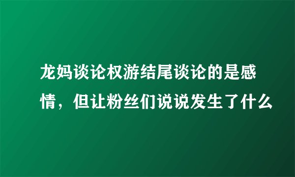 龙妈谈论权游结尾谈论的是感情，但让粉丝们说说发生了什么
