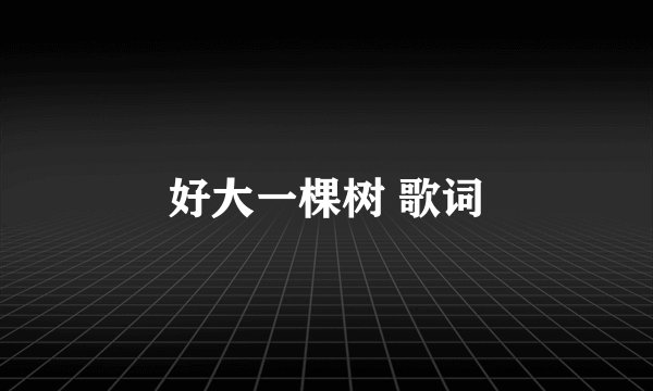 好大一棵树 歌词