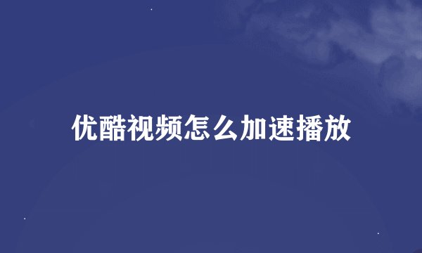 优酷视频怎么加速播放