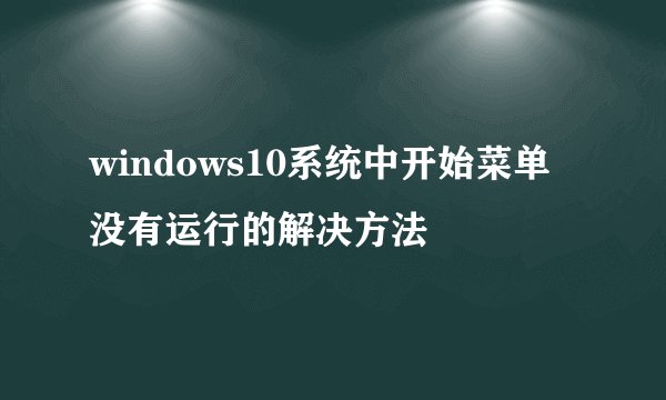 windows10系统中开始菜单没有运行的解决方法