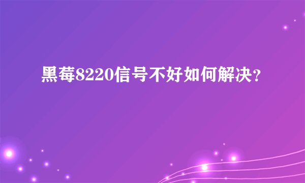 黑莓8220信号不好如何解决？