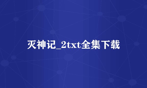 灭神记_2txt全集下载