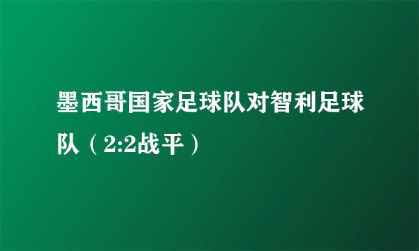 墨西哥国家足球队对智利足球队（2:2战平）