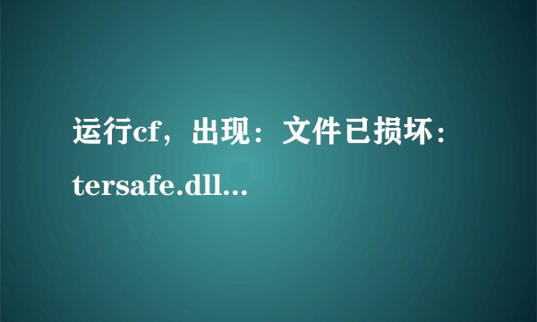 运行cf，出现：文件已损坏：tersafe.dll，怎么办