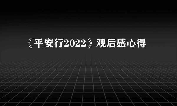 《平安行2022》观后感心得