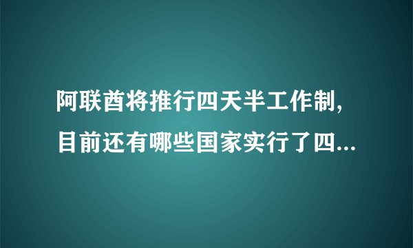 阿联酋将推行四天半工作制,目前还有哪些国家实行了四天半工作制?