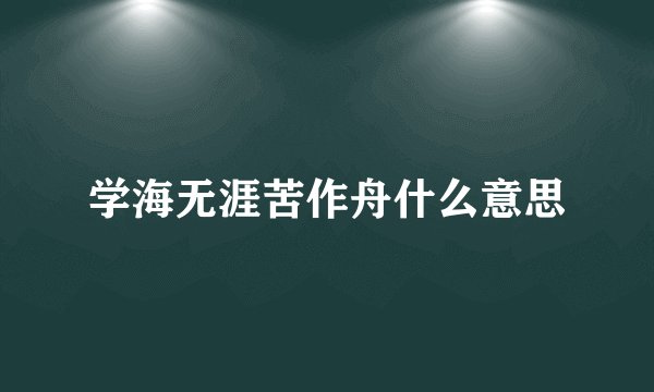 学海无涯苦作舟什么意思