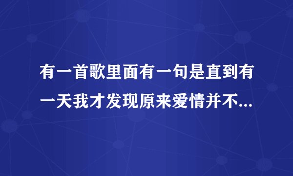 有一首歌里面有一句是直到有一天我才发现原来爱情并不是那么简单这是什么歌