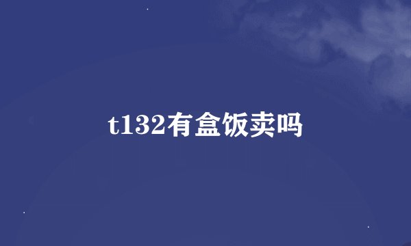 t132有盒饭卖吗
