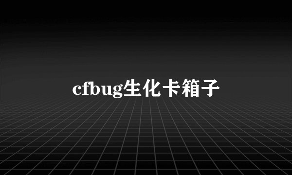 cfbug生化卡箱子