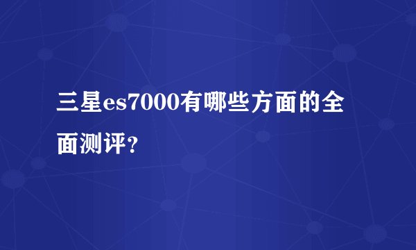 三星es7000有哪些方面的全面测评？