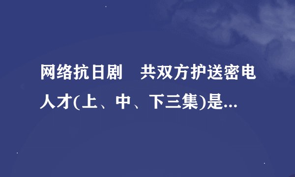 网络抗日剧囯共双方护送密电人才(上、中、下三集)是什么名字