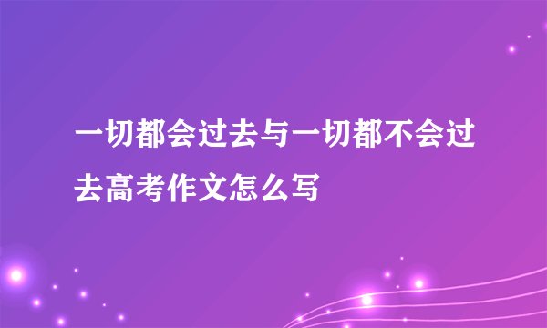 一切都会过去与一切都不会过去高考作文怎么写
