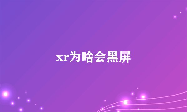 xr为啥会黑屏