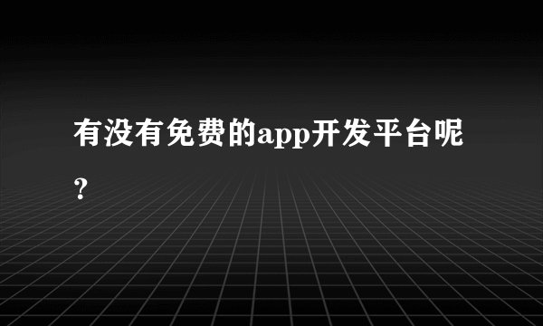 有没有免费的app开发平台呢？
