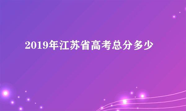 2019年江苏省高考总分多少