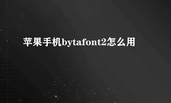 苹果手机bytafont2怎么用
