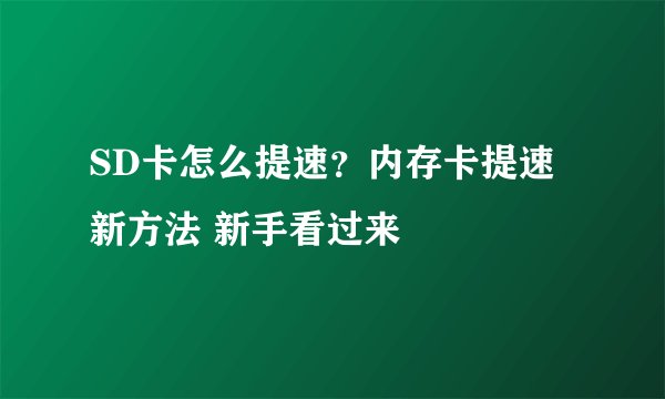 SD卡怎么提速？内存卡提速新方法 新手看过来