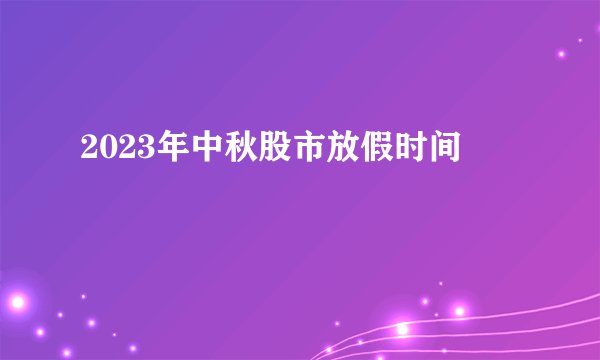 2023年中秋股市放假时间