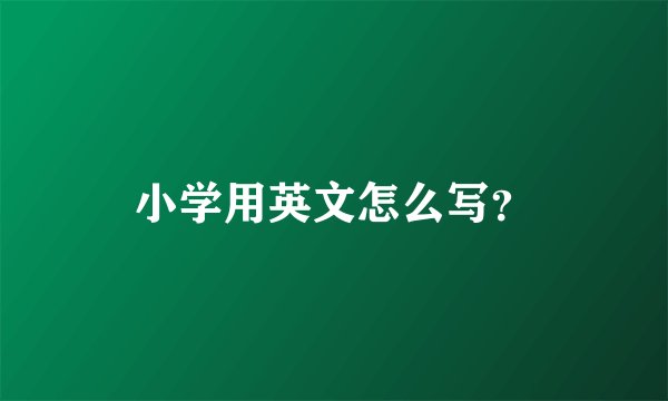 小学用英文怎么写？