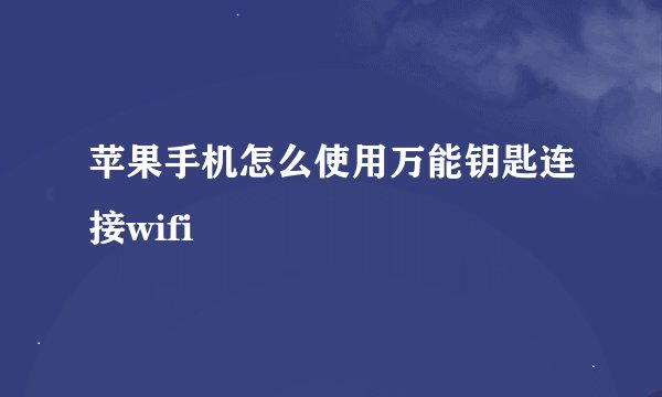苹果手机怎么使用万能钥匙连接wifi