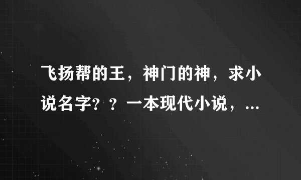 飞扬帮的王，神门的神，求小说名字？？一本现代小说，黑道的，，