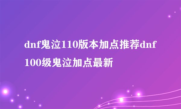 dnf鬼泣110版本加点推荐dnf100级鬼泣加点最新