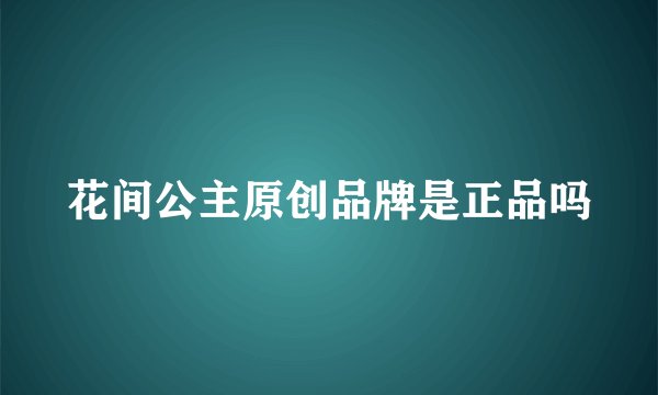 花间公主原创品牌是正品吗