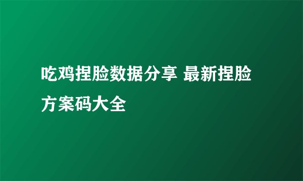 吃鸡捏脸数据分享 最新捏脸方案码大全