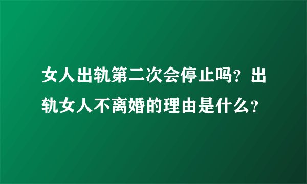女人出轨第二次会停止吗？出轨女人不离婚的理由是什么？