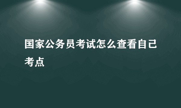 国家公务员考试怎么查看自己考点