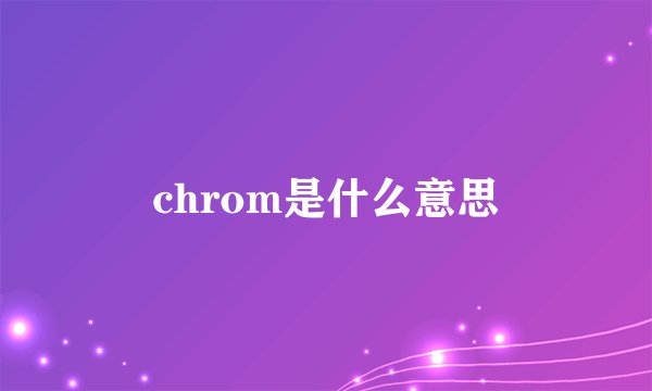 chrom是什么意思