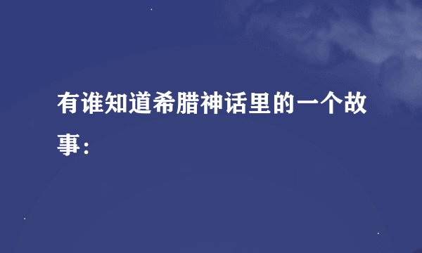 有谁知道希腊神话里的一个故事：