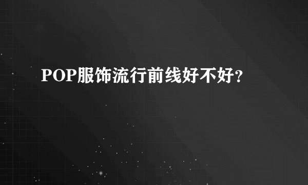 POP服饰流行前线好不好？