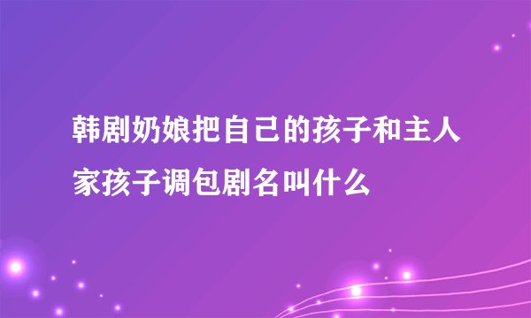 韩剧奶娘把自己的孩子和主人家孩子调包剧名叫什么