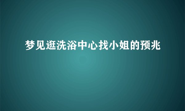 梦见逛洗浴中心找小姐的预兆