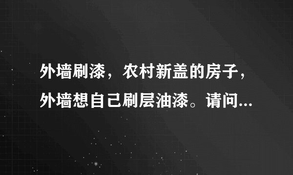 外墙刷漆，农村新盖的房子，外墙想自己刷层油漆。请问详细步骤和需要哪些材料?谢了
