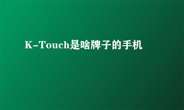 K-Touch是啥牌子的手机