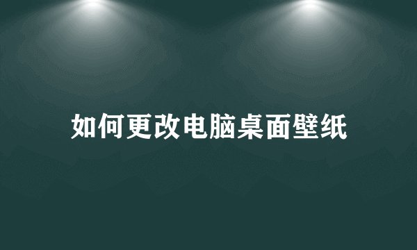 如何更改电脑桌面壁纸