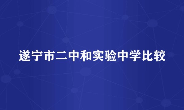 遂宁市二中和实验中学比较