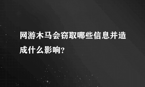 网游木马会窃取哪些信息并造成什么影响？